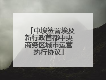 中埃签署埃及新行政首都中央商务区城市运营执行协议