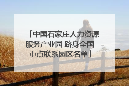 中国石家庄人力资源服务产业园 跻身全国重点联系园区名单