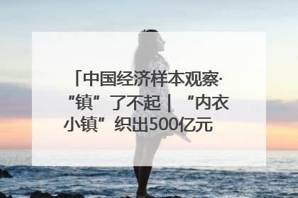 中国经济样本观察·“镇”了不起｜“内衣小镇”织出500亿元“里子产业”