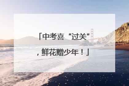 中考喜“过关”，鲜花赠少年！