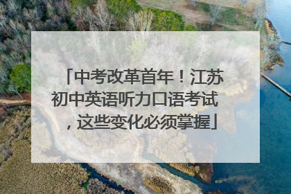 中考改革首年！江苏初中英语听力口语考试，这些变化必须掌握