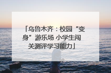 乌鲁木齐：校园“变身”游乐场 小学生闯关测评学习能力