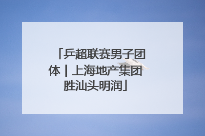 乒超联赛男子团体｜上海地产集团胜汕头明润