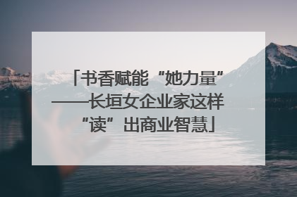 书香赋能“她力量”——长垣女企业家这样“读”出商业智慧