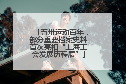 五卅运动百年，部分重要档案史料首次亮相“上海工会发展历程展”