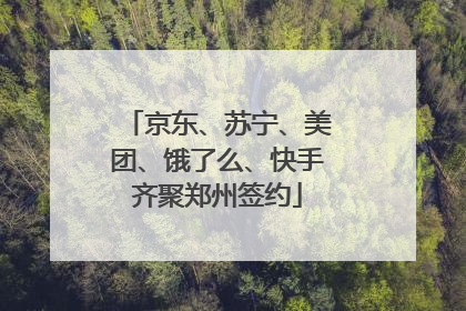 京东、苏宁、美团、饿了么、快手齐聚郑州签约