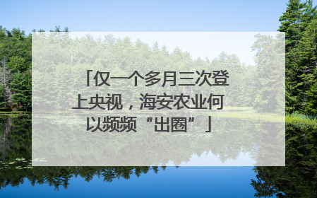 仅一个多月三次登上央视，海安农业何以频频“出圈”