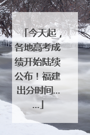今天起，各地高考成绩开始陆续公布！福建出分时间……