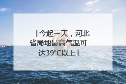 今起三天，河北省局地最高气温可达39℃以上