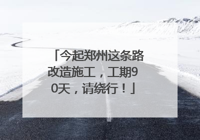 今起郑州这条路改造施工，工期90天，请绕行！
