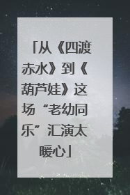 从《四渡赤水》到《葫芦娃》这场“老幼同乐”汇演太暖心