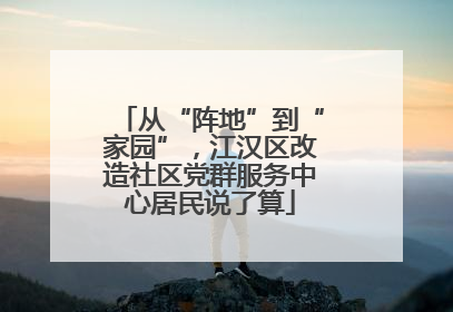 从“阵地”到“家园”，江汉区改造社区党群服务中心居民说了算