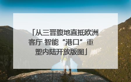 从三晋腹地直抵欧洲客厅 智能“港口”重塑内陆开放版图