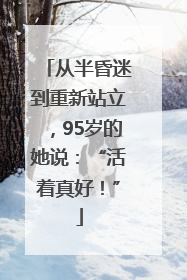 从半昏迷到重新站立，95岁的她说：“活着真好！”
