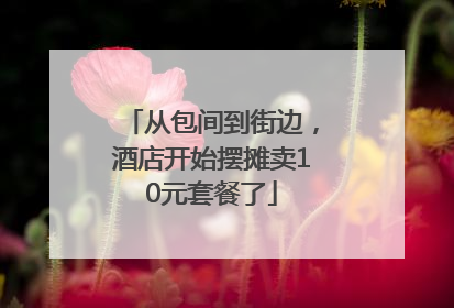 从包间到街边，酒店开始摆摊卖10元套餐了
