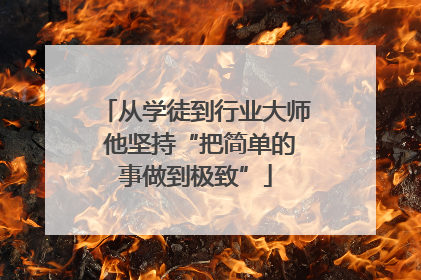 从学徒到行业大师 他坚持“把简单的事做到极致”