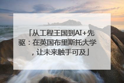 从工程王国到AI+先驱：在英国布里斯托大学，让未来触手可及