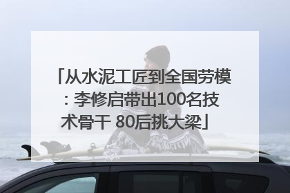 从水泥工匠到全国劳模：李修启带出100名技术骨干 80后挑大梁