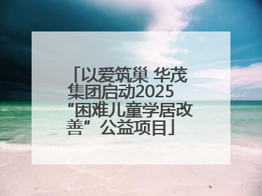 以爱筑巢 华茂集团启动2025“困难儿童学居改善”公益项目