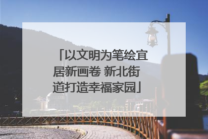 以文明为笔绘宜居新画卷 新北街道打造幸福家园