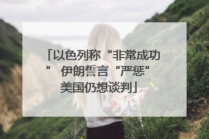 以色列称“非常成功” 伊朗誓言“严惩” 美国仍想谈判