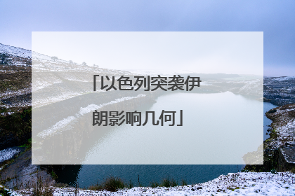 以色列突袭伊朗影响几何
