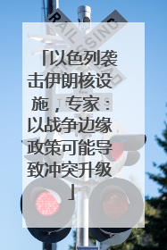 以色列袭击伊朗核设施，专家：以战争边缘政策可能导致冲突升级