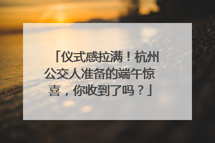 仪式感拉满！杭州公交人准备的端午惊喜，你收到了吗？