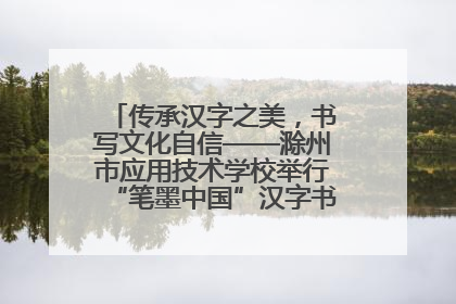 传承汉字之美，书写文化自信——滁州市应用技术学校举行“笔墨中国”汉字书写比赛表彰大会