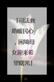 司法救助暖民心，困境母女迎来希望曙光