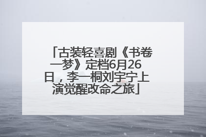 古装轻喜剧《书卷一梦》定档6月26日，李一桐刘宇宁上演觉醒改命之旅