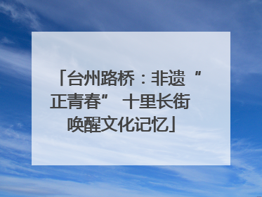 台州路桥：非遗“正青春” 十里长街唤醒文化记忆