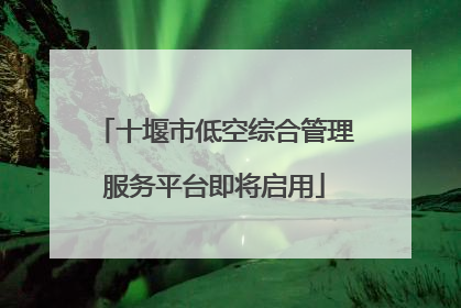 十堰市低空综合管理服务平台即将启用