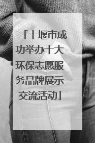 十堰市成功举办十大环保志愿服务品牌展示交流活动