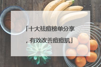 十大祛痘榜单分享，有效改善痘痘肌