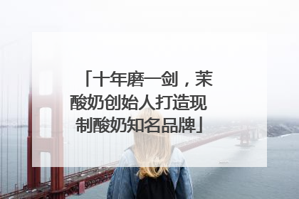 十年磨一剑，茉酸奶创始人打造现制酸奶知名品牌