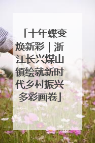 十年蝶变焕新彩｜浙江长兴煤山镇绘就新时代乡村振兴多彩画卷