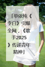 单依纯《李白》引爆全网，《歌手2025》传递青年精神