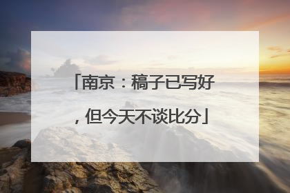 南京：稿子已写好，但今天不谈比分