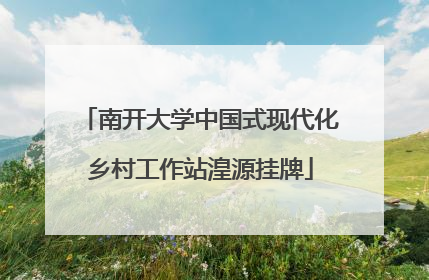 南开大学中国式现代化乡村工作站湟源挂牌