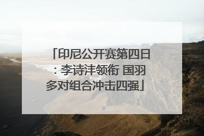 印尼公开赛第四日：李诗沣领衔 国羽多对组合冲击四强