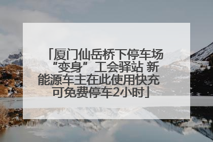 厦门仙岳桥下停车场“变身”工会驿站 新能源车主在此使用快充 可免费停车2小时