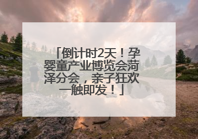 倒计时2天！孕婴童产业博览会菏泽分会，亲子狂欢一触即发！