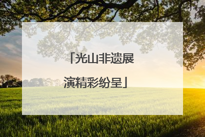光山非遗展演精彩纷呈