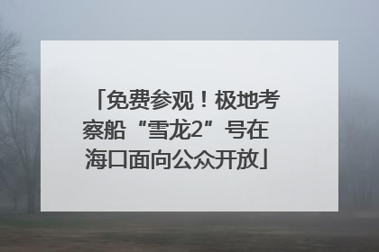 免费参观！极地考察船“雪龙2”号在海口面向公众开放