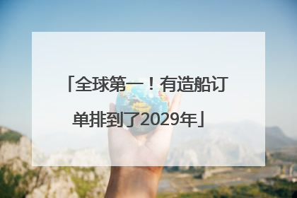 全球第一！有造船订单排到了2029年