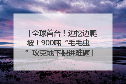 全球首台！边挖边爬坡！900吨“毛毛虫”攻克地下掘进难题