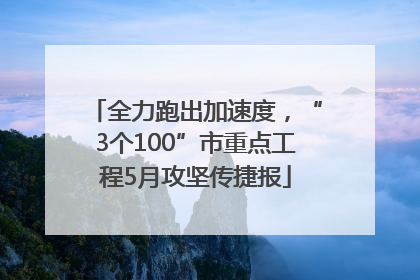 全力跑出加速度，“3个100”市重点工程5月攻坚传捷报