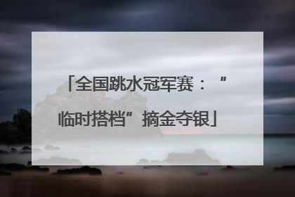 全国跳水冠军赛：“临时搭档”摘金夺银