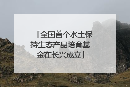 全国首个水土保持生态产品培育基金在长兴成立